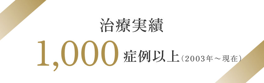 治療実績1,000症例以上（2003年～現在）